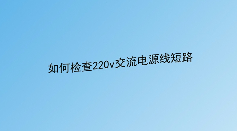 如何检查220v交流电源线短路